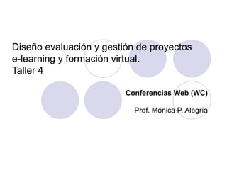 Diseño evaluación y gestión de proyectos  e-learning y formación virtual. Taller 4 Conferencias Web (WC) Prof. Mónica P. Alegría 