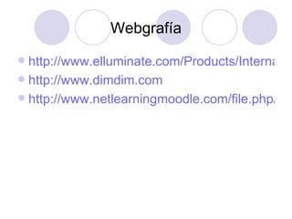 Webgrafía http://www.elluminate.com/Products/International/?id=201 http://www.dimdim.com http://www.netlearningmoodle.com/file.php/9/taller4/DIGEP-Taller_Conferencias_Web.pdf 