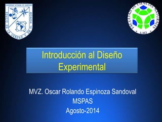 Introducción al Diseño
Experimental
MVZ. Oscar Rolando Espinoza Sandoval
MSPAS
Agosto-2014
 