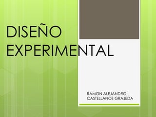DISEÑO
EXPERIMENTAL
RAMON ALEJANDRO
CASTELLANOS GRAJEDA
 