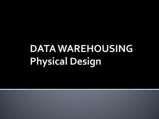 DATA WAREHOUSING
Physical Design
 