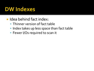    Idea behind fact index:
     Thinner version of fact table
     Index takes up less space than fact table
     Fewer I/Os required to scan it
 