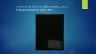 TECNOLOGÍA III: ÉNFASIS EN DISEÑO ARQUITECTÓNICO
3° GRADO CICLO ESCOLAR 2014-2015
 