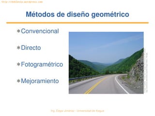   Ing. Édgar Jiménez ∙ Universidad de Ibagué
http://doblevia.wordpress.com
Métodos de diseño geométricoMétodos de diseño geométrico
✱Convencional
✱Directo
✱Fotogramétrico
✱Mejoramiento
© Alain Fradette. “There are no usage restrictions for this photo”. 
http://commons.wikimedia.org/wiki/Image:Cabot_Trail.jpg
 