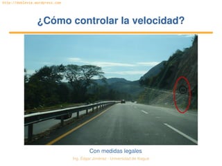 Ing. Édgar Jiménez ∙ Universidad de Ibagué 
http://doblevia.wordpress.com
¿Cómo controlar la velocidad?¿Cómo controlar la velocidad?
Con medidas legales
 