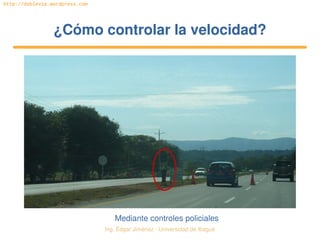 Ing. Édgar Jiménez ∙ Universidad de Ibagué 
http://doblevia.wordpress.com
¿Cómo controlar la velocidad?¿Cómo controlar la velocidad?
Mediante controles policiales
 