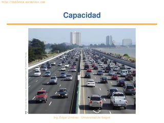Ing. Édgar Jiménez ∙ Universidad de Ibagué 
http://doblevia.wordpress.com
CapacidadCapacidad
Tomada de http://commons.wikimedia.org/wiki/Image:I­80_Eastshore_Fwy.jpg
 
