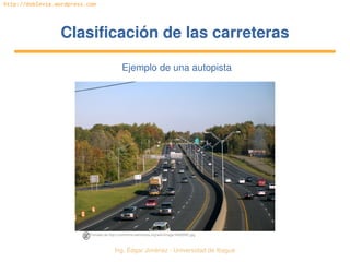 Ing. Édgar Jiménez ∙ Universidad de Ibagué 
http://doblevia.wordpress.com
Clasificación de las carreterasClasificación de las carreteras
Ejemplo de una autopista
Tomado de http://commons.wikimedia.org/wiki/Image:I40i85NC.jpg
 