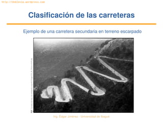 Ing. Édgar Jiménez ∙ Universidad de Ibagué 
http://doblevia.wordpress.com
Clasificación de las carreterasClasificación de las carreteras
Ejemplo de una carretera secundaria en terreno escarpadoTomada de http://en.wikipedia.org/wiki/Image:Col_de_Braus­small.jpg
 