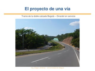   Ing. Édgar Jiménez ∙ Universidad de Ibagué
El proyecto de una víaEl proyecto de una vía
Tramo de la doble calzada Bogotá – Girardot en servicio
 