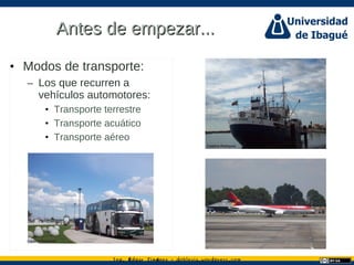 Ing. dgar Jim nez doblevia.wordpress.comÉ é ·
Antes de empezar...Antes de empezar...
• Modos de transporte:
– Los que recurren a
vehículos automotores:
• Transporte terrestre
• Transporte acuático
• Transporte aéreo
Catalina Rodriguez
Catalina Rodriguez
 