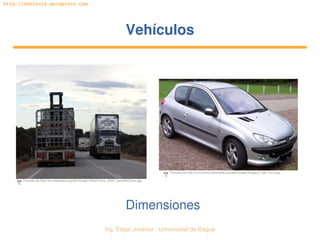   Ing. Édgar Jiménez ∙ Universidad de Ibagué
http://doblevia.wordpress.com
VehículosVehículos
Dimensiones
Tomada de http://en.wikipedia.org/wiki/Image:RoadTrains_2005_SeanMcClean.jpg
Tomada de http://commons.wikimedia.org/wiki/Image:Peugeot_206_front.jpg
 