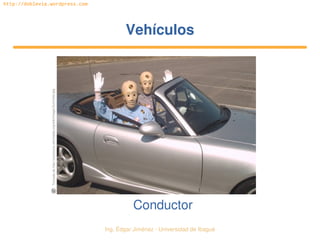   Ing. Édgar Jiménez ∙ Universidad de Ibagué
http://doblevia.wordpress.com
VehículosVehículos
Conductor
Tomada de http://commons.wikimedia.org/wiki/Image:Dummies.jpg
 