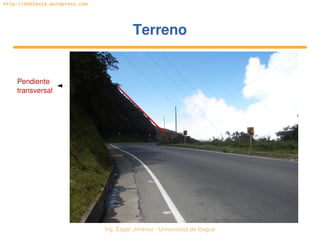   Ing. Édgar Jiménez ∙ Universidad de Ibagué
http://doblevia.wordpress.com
TerrenoTerreno
Pendiente 
transversal
 