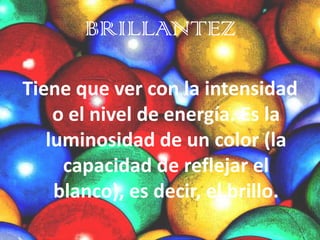 BRILLANTEZTiene que ver con la intensidad o el nivel de energía. Es la luminosidad de un color (la capacidad de reflejar el blanco), es decir, el brillo. 