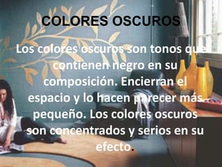 COLORES OSCUROS Los colores oscuros son tonos que contienen negro en su composición. Encierran el espacio y lo hacen parecer más pequeño. Los colores oscuros son concentrados y serios en su efecto.