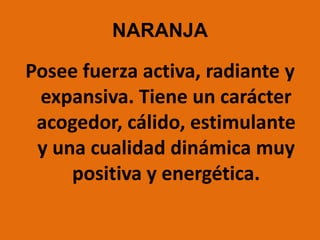 NARANJAPosee fuerza activa, radiante y expansiva. Tiene un carácter acogedor, cálido, estimulante y una cualidad dinámica muy positiva y energética.