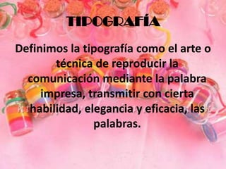 TIPOGRAFÍADefinimos la tipografía como el arte o técnica de reproducir la comunicación mediante la palabra impresa, transmitir con cierta habilidad, elegancia y eficacia, las palabras. 