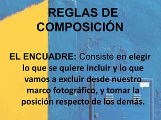 REGLAS DE COMPOSICIÓNEL ENCUADRE: Consiste en elegir lo que se quiere incluir y lo que vamos a excluir desde nuestro marco fotográfico, y tomar la posición respecto de los demás.