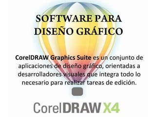 SOFTWARE PARA DISEÑO GRÁFICOCorelDRAW Graphics Suite es un conjunto de aplicaciones de diseño gráfico, orientadas a desarrolladores visuales que integra todo lo necesario para realizar tareas de edición. 