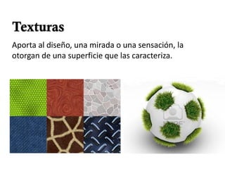 Texturas
Aporta al diseño, una mirada o una sensación, la
otorgan de una superficie que las caracteriza.
 