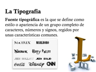 La Tipografía
Fuente tipográfica es la que se define como
estilo o apariencia de un grupo completo de
caracteres, números y signos, regidos por
unas características comunes.
 
