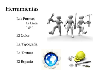 Herramientas
   Las Formas
        La Línea
        Signo

   El Color

   La Tipografía

   La Textura

   El Espacio
 