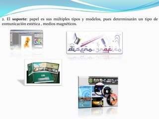 2. El soporte: papel es sus múltiples tipos y modelos, pues determinarán un tipo de
comunicación estética , medios magnéticos.
 