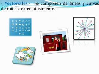 - Vectoriales.- Se componen de líneas y curvas
definidas matemáticamente.
 