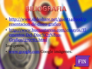 • http://www.slideshare.net/guest14d90d/p
  resentacion-de-diseo-grafico
• http://www.buenastareas.com/ensayos/El
  ementos-Del-Dise%C3%B1o-
  Grafico/579785.html
Imágenes:
• www.google.com Google imágenes.

                                    FIN
 