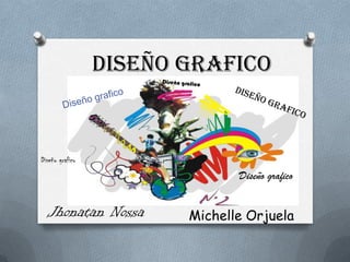 DISEÑO GRAFICO

Diseño grafico

Diseño grafico

Jhonatan Nossa

Michelle Orjuela

 