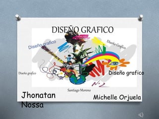 DISEÑO GRAFICO
Diseño graficoDiseño grafico
Jhonatan
Nossa
Michelle Orjuela
Santiago Moreno
 
