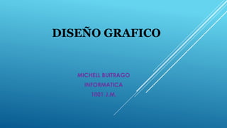 DISEÑO GRAFICO
MICHELL BUITRAGO
INFORMATICA
1001 J.M.
 