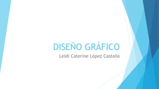 DISEÑO GRÁFICO
Leidi Caterine López Castaño
 