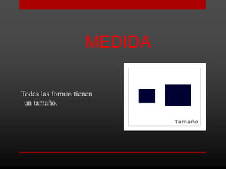 MEDIDA

Todas las formas tienen
 un tamaño.
 
