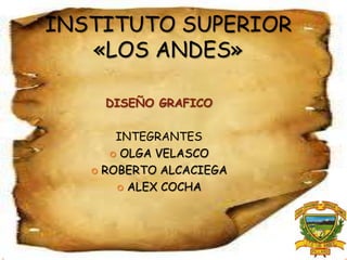 INSTITUTO SUPERIOR
«LOS ANDES»
DISEÑO GRAFICO
INTEGRANTES
 OLGA VELASCO
 ROBERTO ALCACIEGA
 ALEX COCHA

 