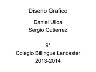 Diseño Grafico
Daniel Ulloa
Sergio Gutierrez
9°
Colegio Billingue Lancaster
2013-2014

 