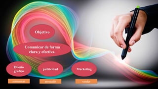 Objetivo
Comunicar de forma
clara y efectiva.
Diseño
grafico
Marketingpublicidad
comunicar persuadir vender
 