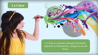 La Línea
La línea es el primer elemento del diseño,
organizar la información y dirigen el ojo del
lector.
 