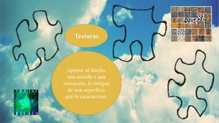 Texturas
Aportar al diseño,
una mirada o una
sensación, la otorgan
de una superficie
que la caracterizan.
 