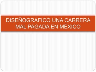DISEÑOGRAFICO UNA CARRERA
MAL PAGADA EN MÉXICO
 