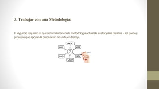 2. TrabajarconunaMetodología:
Elsegundorequisitoesquesefamiliariceconlametodologíaactualdesudisciplinacreativa–lospasosy
procesosqueapoyanlaproduccióndeunbuentrabajo.
 