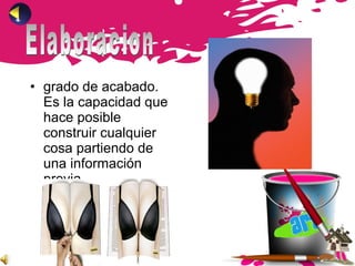 • grado de acabado.
Es la capacidad que
hace posible
construir cualquier
cosa partiendo de
una información
previa.
 