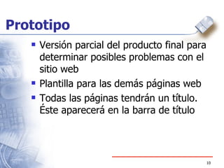 Prototipo Versión parcial del producto final para determinar posibles problemas con el sitio web Plantilla para las demás páginas web Todas las páginas tendrán un título. Éste aparecerá en la barra de título 