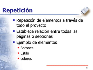 Repetición Repetición de elementos a través de todo el proyecto Establece relación entre todas las páginas o secciones Ejemplo de elementos Botones Estilo colores 
