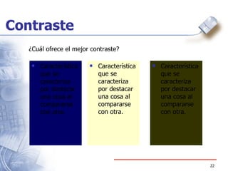 Contraste Característica que se caracteriza por destacar una cosa al compararse con otra. ¿Cuál ofrece el mejor contraste? Característica que se caracteriza por destacar una cosa al compararse con otra. Característica que se caracteriza por destacar una cosa al compararse con otra. 