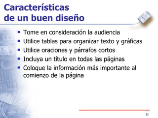 Características  de un buen diseño Tome en consideración la audiencia Utilice tablas para organizar texto y gráficas Utilice oraciones y párrafos cortos Incluya un título en todas las páginas Coloque la información más importante al comienzo de la página 