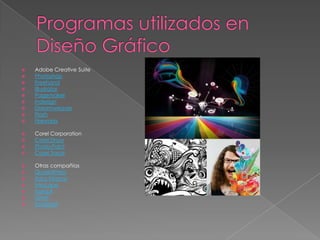 Programas utilizados en Diseño GráficoAdobe Creative SuitePhotoshopFreehandIllustratorPagemakerIndesignDreamweaverFlashFireworksCorel CorporationCorel DrawPhoto-PaintCorel TraceOtras compañíasQuarkXPressXara XtremeInkscapeXaraLXGIMPSodipodi
