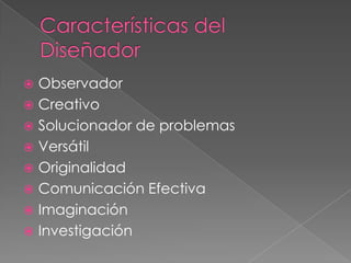 Características del DiseñadorObservadorCreativoSolucionador de problemasVersátilOriginalidadComunicación EfectivaImaginaciónInvestigación