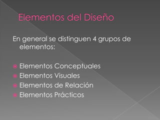 Elementos del DiseñoEn general se distinguen 4 grupos de elementos:Elementos ConceptualesElementos VisualesElementos de RelaciónElementos Prácticos